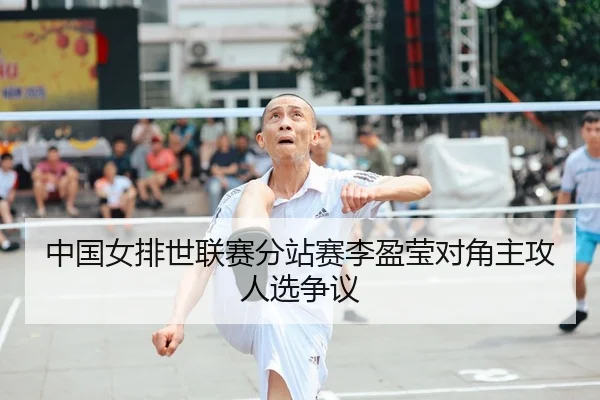 中国女排世联赛分站赛李盈莹对角主攻人选争议